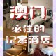 澳门酒店推荐：奢华舒适住宿体验，必住清单大公开